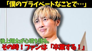 【後上翔太が想いを吐露】FRIDAYでの熱愛報道に、心境を語る。さらに、ファンは複雑な心境…。「ファン卒業する！」