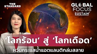 ‘โลกร้อน’ สู่ ‘โลกเดือด’ หวั่นกระแสน้ำแอตแลนติกล่มสลาย | GLOBAL FOCUS #33