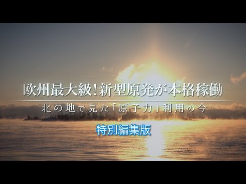 【特別編集版】欧州最大級！新型原発が本格稼働　北の地で見た「原子力」利用の今