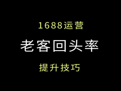 1688运营 老客户回头率怎么提升技巧！ 电商运营 阿里巴巴运营 干货技巧分享L店铺等级提升