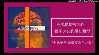 772【其實你應該】不常聯繫卻大心！5種「君子之交」的朋友類型，不會常聊天但卻會記得他一輩子！（士林美食 味擂家みらい家）