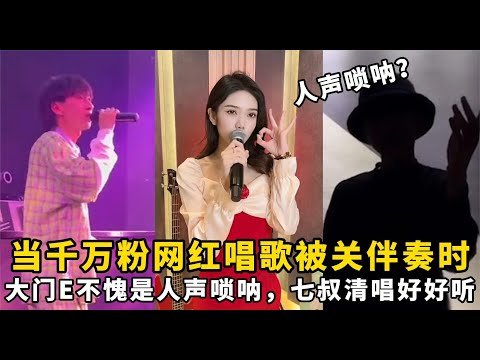 当千万粉网红唱歌被关伴奏：大门E不愧是人声唢呐，七叔清唱好听