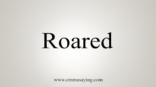 How To Say Roared