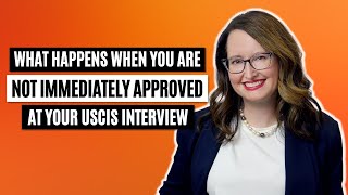 What happens when you are not immediately approved at your USCIS interview?