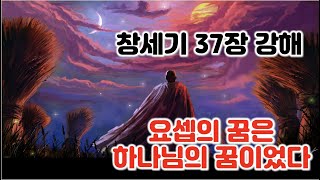 [창 37장] 요셉의 꿈은 하나님의 꿈이었다. 창세기 37장 강해