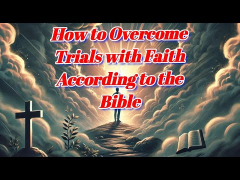 How to Overcome Trials with Faith According to the Bible