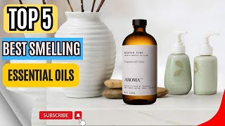 Top 5 Best Smelling Essential Oils