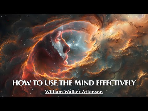 Thought Is The Most Powerful Force - HOW TO USE THE MIND EFFECTIVELY - William Walker Atkinson