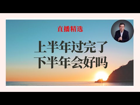 上半年过完了，下半年会好吗？【直播精选】第544期