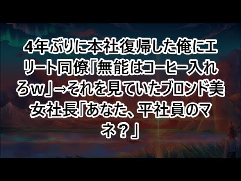 4年ぶりに本社復帰した俺にエリート同僚「無能はコーヒー入れろｗ」→それを見ていたブロンド美女社長「あなた、平社員のマネ？」【いい話・朗読・泣ける話】