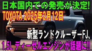 日本国内での発売が決定! TOYOTA 2025年2月12日 新型ランドクルーザーFJ、 1.5L ディーゼルエンジンが話題に!!