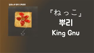 자그마한 꽃이면 돼🌹 King gnu - ねっこ(뿌리) [한국어 가사/발음/자막]