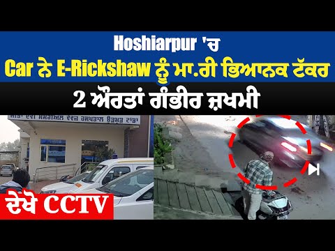 Hoshiarpur 'ਚ Car ਨੇ E-Rickshaw ਨੂੰ ਮਾ.ਰੀ ਭਿਆਨਕ ਟੱਕਰ, 2 ਔਰਤਾਂ ਗੰਭੀਰ ਜ਼ਖਮੀ, ਦੇਖੋ CCTV