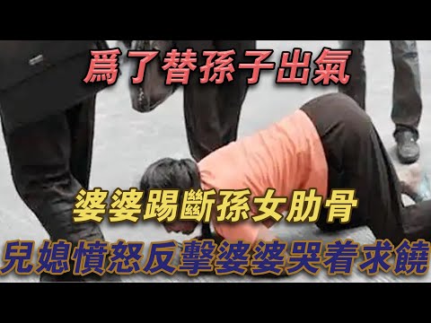 為了替孫子出氣，婆婆踢斷孫女肋骨，媳婦憤怒反擊，婆婆哭著求饒#噼里啪啦