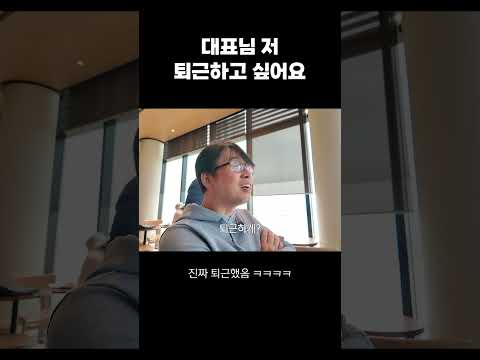 퇴근하고 싶다고 말했을때 대표 반응은?