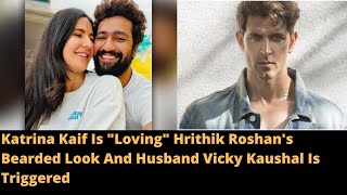 Katrina Kaif Is Loving Hrithik Roshan's Bearded Look And Husband Vicky Kaushal Is Triggered