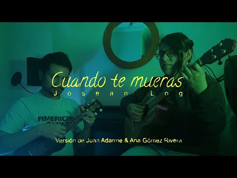 JÓSEAN LOG, Cuando te mueras | Cover Juan Adarme, Ana Gómez Rivera