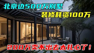 北京边上500万别墅，豪华装修耗资100万，如今只能卖200万，看完扎心！#中国北京#中国内地#大陆房价#大陆别墅#北京别墅#大陆房子#北京房价