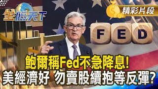 鮑爾稱Fed不急降息！美經濟好 勿賣股續抱等反彈？｜#金臨天下 20250310 @tvbsmoney​