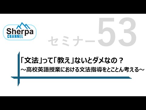 【高校英語授業Sherpaセミナー#53 「文法」って「教え」ないとダメなの？－高校英語授業における文法指導をとことん考える－