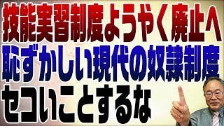 762回　技能実習制度ようやく廃止へ。恥ずかしい現代の奴隷制度