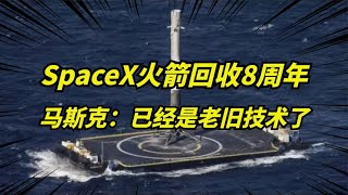 马斯克SpaceX庆祝火箭回收8周年，老技术了，还有很多人没实现！