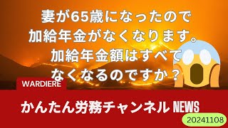 妻が65歳になったので加給年金がなくなります。加給年金額はすべてなくなるのですか？