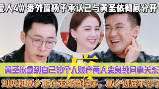 《再見愛人4》番外篇楊子承認已與黃聖依徹底分開，黃聖依拿到自己的個人財產兩人變身純同事關係！劉爽和葛夕正在走離婚程式，葛夕徹底不忍了！