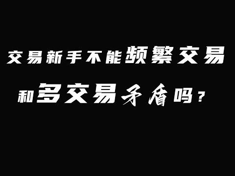 交易新手为什么不能频繁交易？又为何要多交易？矛盾吗？