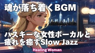 作業用BGM  Jazz woman vocal「ハスキーな女性ボーカルと疲れを癒すSlowジャズ」asmr　睡眠【Healing Woman】 落ち着く