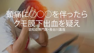 頭痛に○○○を伴ったらクモ膜下出血を疑え〜認知症専門医・長谷川嘉哉