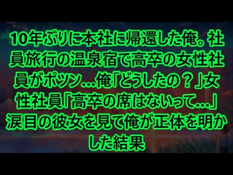 【感動する話】10年ぶりに本社に帰還した俺。社員旅行の温泉宿で高卒の女性社員がポツン…俺「どうしたの？」女性社員「高卒の席はないって…」涙目の彼女を見て俺が正体を明かした結果【いい話・朗読・泣ける話】