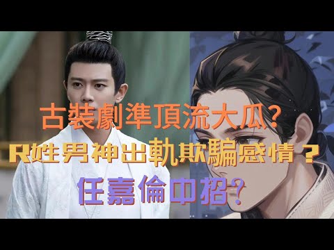 古裝劇準頂流大瓜，R姓男神出軌欺騙感情，任嘉倫中招？