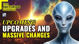 The Arcturian Council - Upcoming Upgrades And Massive Changes To The Planet