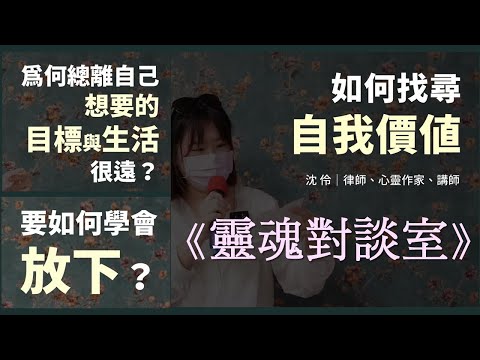 如何找到「自我價值」？為何離自己要的目標與生活很遠？如何學會「放下」？｜靈魂對談室Feat.沈伶老師