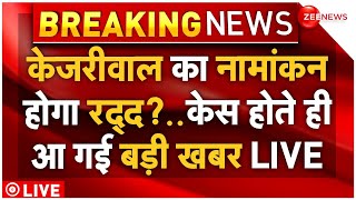 Arvind Kejriwal Nomination Cancelled News LIVE : केजरीवाल का नामांकन होगा रद्द? आ गई बड़ी खबर!