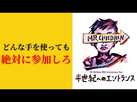 Mr.Childrenデビュー30周年記念ツアー『半世紀へのエントランス』にはどんな手を使っても絶対に参加しろ！