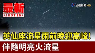 英仙座流星雨前晚迎高峰! 伴隨明亮火流星【最新快訊】