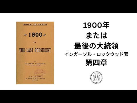 和訳　第四章　「1900年　または最後の大統領」1896年インガーソル・ロックウッド著