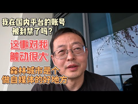 我在国内平台的账号被封禁了吗？这事对我触动很大 出国越来越紧迫 森林城市是个做自媒体的好地方