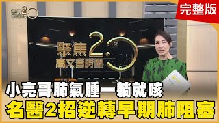 小亮哥肺氣腫一躺就咳！名醫揭早期肺阻塞保命新利器！ 喉嚨痛不以為意？當心「會厭炎」鎖喉奪命！ 愛吃「一物」竟胃癌！必學譚敦慈防癌這樣吃！【聚焦2.0】第510集