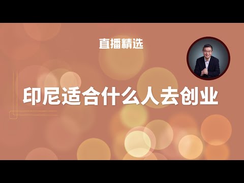 印尼适合创业吗？出海创业或移民海外需要有什么样的心理准备？【直播精选】第582期