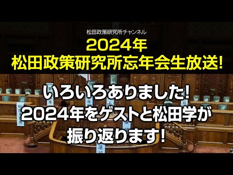 2024年松田政策研究所忘年会生放送！いろいろありました！2024年をゲストと松田学が振り返ります！