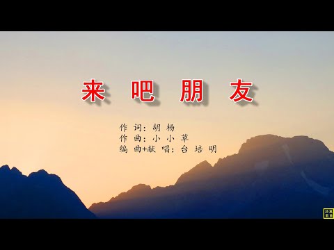 来吧朋友 - 万歌2247首（词：胡杨；曲：小小草：唱：台培明）