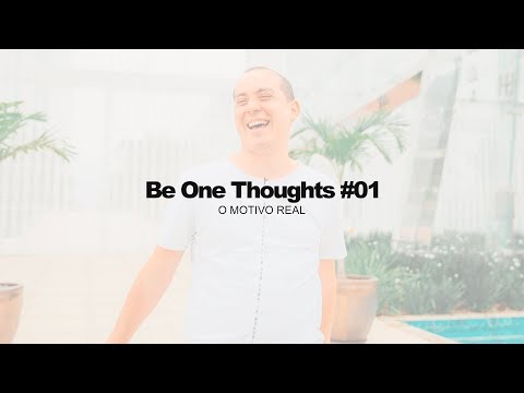 Be One Thoughts #01 - O Real Motivo!