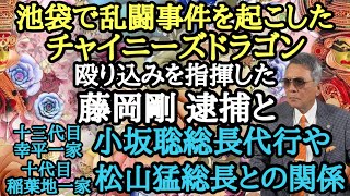 池袋で乱闘事件を起こした チャイニーズドラゴン 殴り込みを指揮した藤岡剛逮捕と 十三代目幸平一家 小坂聡総長代行や 十代目稲葉地一家 松山猛総長との関係