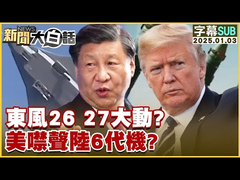 SUB東風26 27大動？美噤聲陸6代機？ 新聞大白話 20250103 字幕版