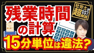 【労働基準法】15分単位は違法？残業時間の計算方法を社労士が分かりやすく解説！