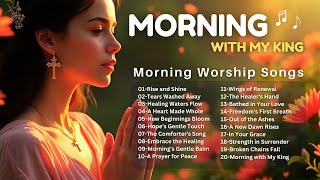 🌄 Morning with My King 🌟 Healing Worship Songs to Begin Your Day | Latest English Worship 🎶