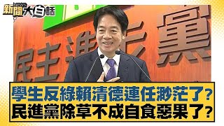 學生反綠賴清德連任渺茫了？民進黨除草不成自食惡果了？【新聞大白話】20250113-7｜黃揚明 黃暐瀚 陳揮文